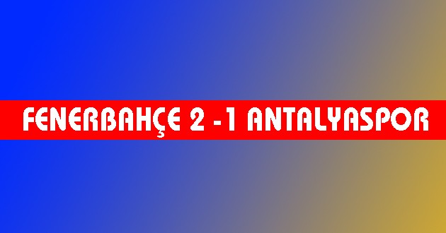 Fenerbahçe 2-1 Antalyaspor