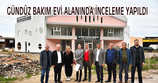 GÜNDÜZ BAKIM EVİ ALANINDA İNCELEME YAPILDI