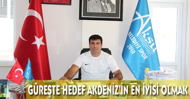 GÜREŞTE HEDEF AKDENİZ’İN EN İYİSİ OLMAK