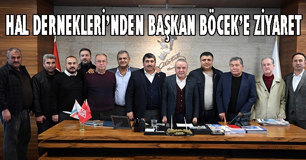 HAL DERNEKLERİ’NDEN BAŞKAN BÖCEK’E ZİYARET