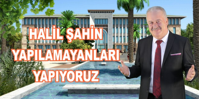 HALİL ŞAHİN, "YAPILAMAYANLARI YAPIYORUZ"