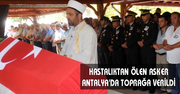HASTALIKTAN ÖLEN ASKER ANTALYA'DA TOPRAĞA VERİLDİ