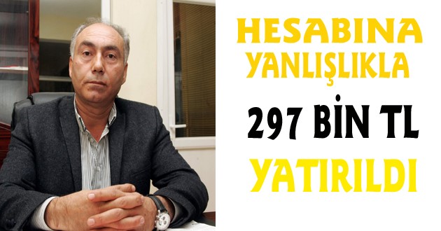 HESABINA YANLIŞLIKLA 297 BİN LİRA YATIRILDI