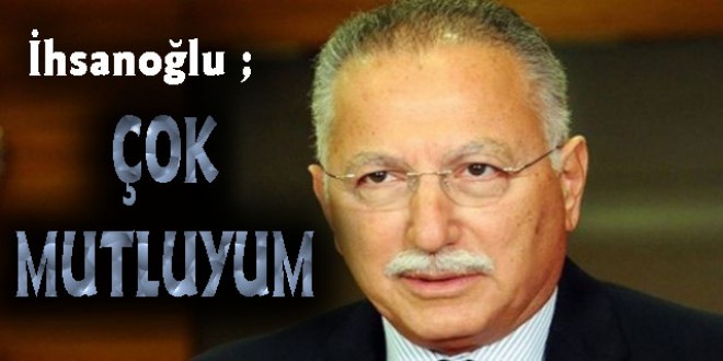 İhsanoğlu ; ÇOK MUTLUYUM