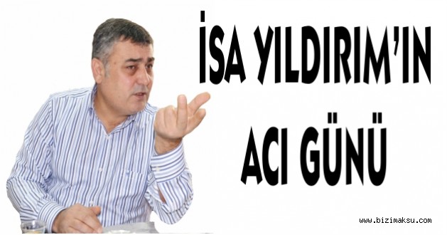 İSA YILDIRIM'IN ACI GÜNÜ