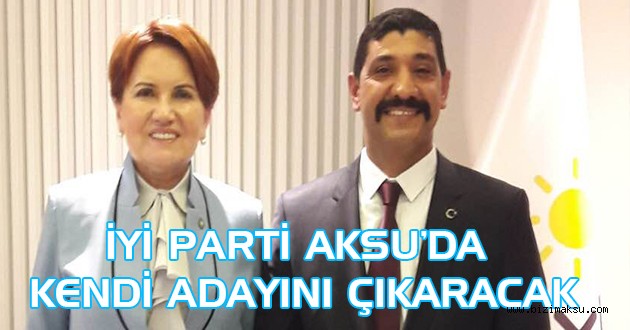 İYİ PARTİ AKSU’DA KENDİ ADAYINI ÇIKARACAK