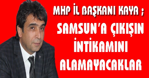 KAYA ; "SAMSUN’A ÇIKIŞIN İNTİKAMINI ALAMAYACAKLAR"