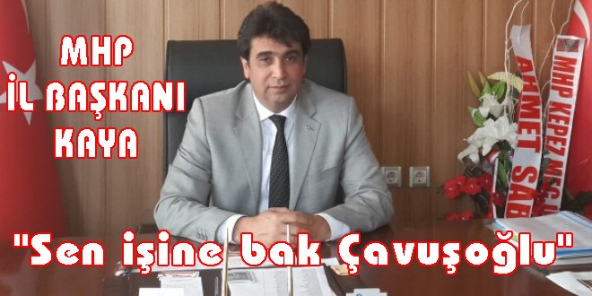 KAYA ; "Sen işine bak Çavuşoğlu"