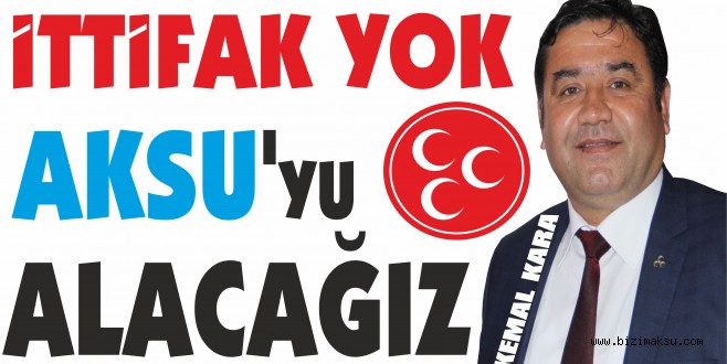 KEMAL KARA , İTTİFAK YOK AKSU'YU ALACAĞIZ