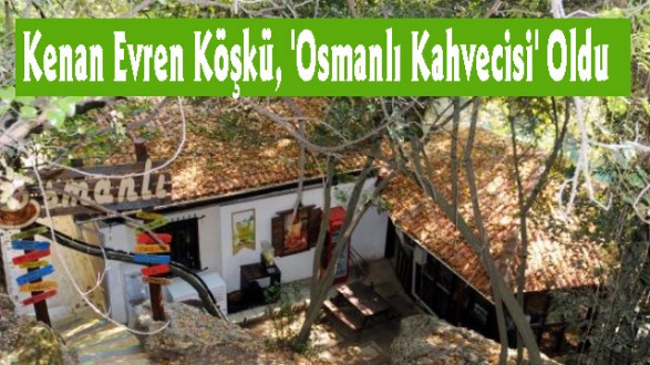 Kenan Evren Köşkü, 'Osmanlı Kahvecisi' Oldu