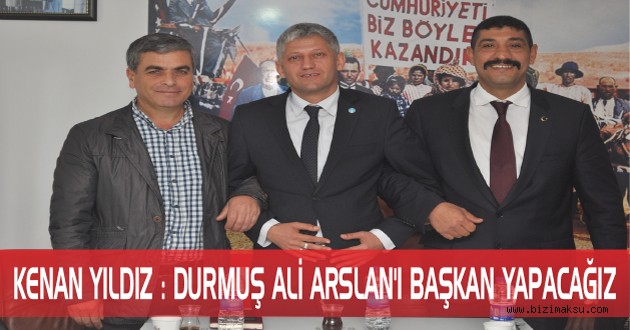 KENAN YILDIZ : DURMUŞ ALİ ARSLAN’I BAŞKAN YAPACAĞIZ