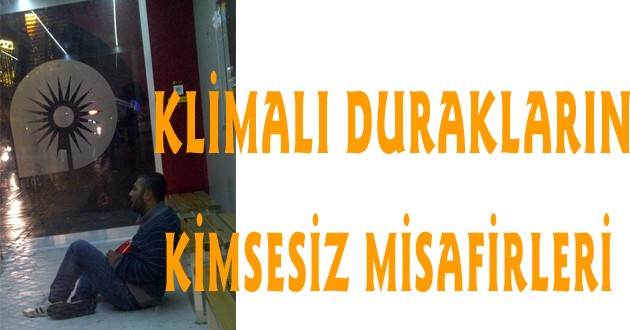 KLİMALI DURAKLARIN KİMSESİZ MİSAFİRLERİ