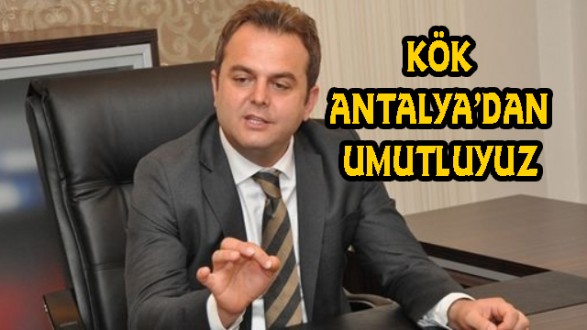 KÖK ; CUMHURBAŞKANLIĞI SEÇİMLERİ İÇİN ANTALYA'DAN UMUTLUYUZ