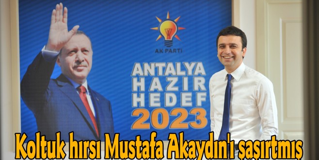 Koltuk hırsı Mustafa Akaydın'ı şaşırtmış.