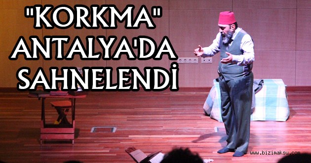 "KORKMA" ANTALYA'DA SAHNELENDİ