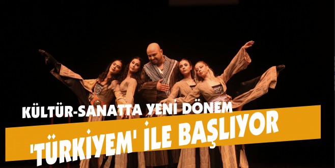 KÜLTÜR-SANATTA YENİ DÖNEM ‘TÜRKİYEM’ İLE BAŞLIYOR