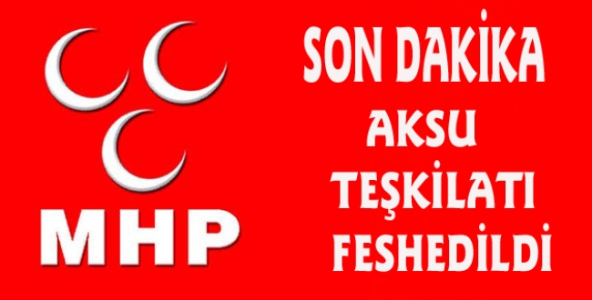MHP AKSU İLÇE TEŞKİLATI FESHEDİLDİ