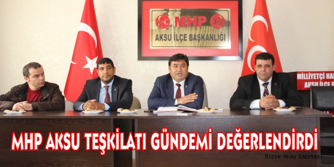 MHP AKSU TEŞKİLATI GÜNDEMİ DEĞERLENDİRDİ