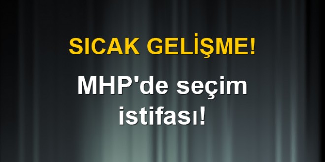 MHP'de seçim istifası!