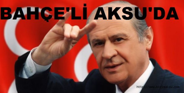 MHP LİDERİ DEVLET BAHÇELİ AKSU'YA GELİYOR