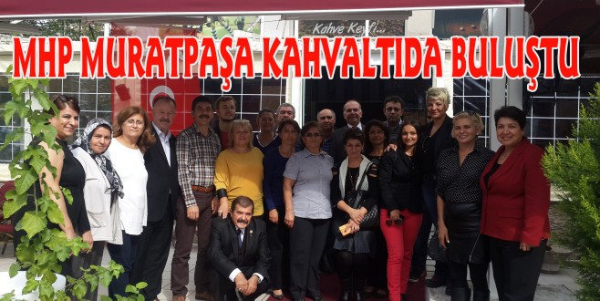 MHP MURATPAŞA KAHVALTIDA BULUŞTU