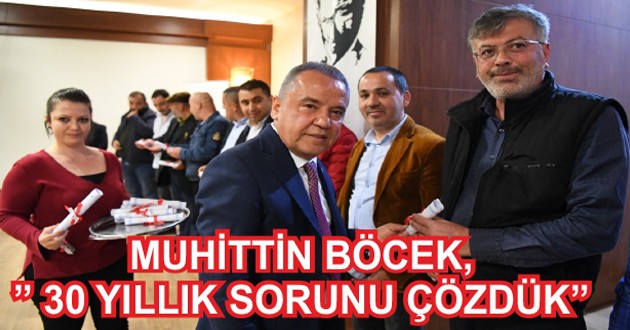 MUHİTTİN BÖCEK,” 30 YILLIK SORUNU ÇÖZDÜK”