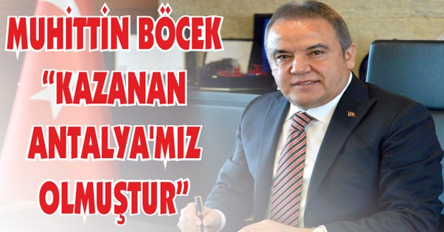 MUHİTTİN BÖCEK, “KAZANAN ANTALYA’MIZ OLMUŞTUR”