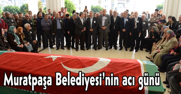 Muratpaşa Belediyesi’nin acı günü