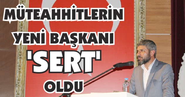 MÜTEAHHİTLERİN YENİ BAŞKANI 'SERT' OLDU