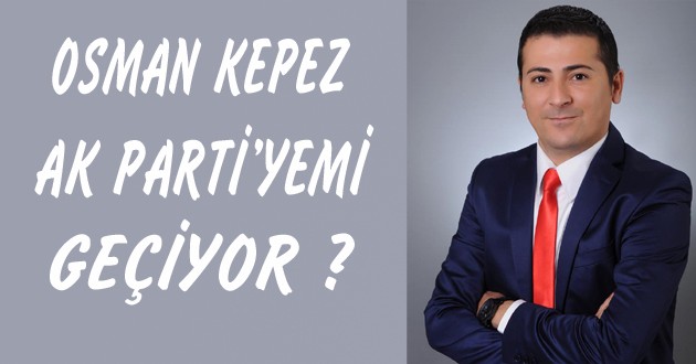 OSMAN KEPEZ AK PARTİ YOLCUSU MU ?