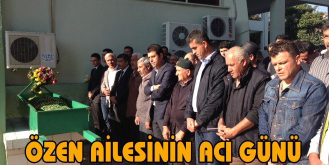 ÖZEN AİLESİNİN ACI GÜNÜ