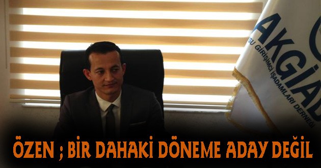 ÖZEN YENİ DÖNEMDE ADAY OLMAYACAK