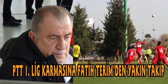 PTT 1. LİG KARMASINA FATİH TERİM’DEN YAKIN TAKİP