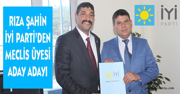 RIZA ŞAHİN İYİ PARTİ’DEN MECLİS ÜYELİĞİNE BAŞVURDU