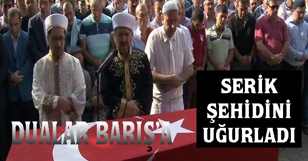 SERİK ŞEHİDİNİ UĞURLADI !