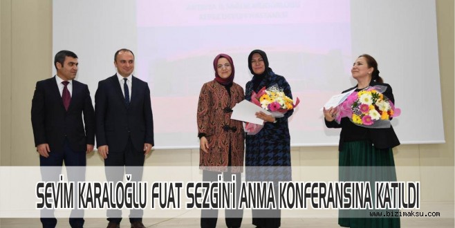 SEVİM KARALOĞLU FUAT SEZGİN’İ ANMA KONFERANSINA KATILDI