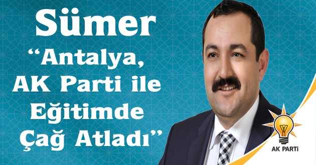 Sümer,“Antalya, AK Parti ile Eğitimde Çağ Atladı”