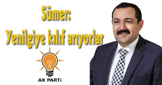 Sümer: Yenilgiye kılıf arıyorlar