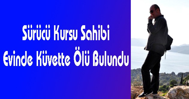 Sürücü Kursu Sahibi Evinde Küvette Ölü Bulundu