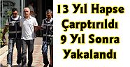 13 Yıl Hapse Çarptırıldı, 9 Yıl Sonra Yakalandı