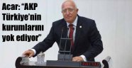 Acar: “AKP Türkiye’nin kurumlarını yok ediyor”