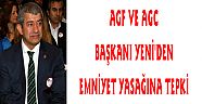 AGF VE AGC BAŞKANI YENİ'DEN EMNİYET YASAĞINA TEPKİ