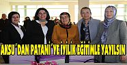 AKSU´DAN PATANİ´YE İYİLİK EĞİTİMLE YAYILSIN