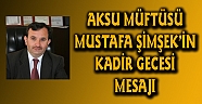 AKSU MÜFTÜSÜ MUSTAFA ŞİMŞEKİN KADİR GECESİ MESAJI