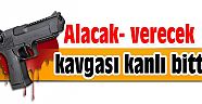 Alacak- verecek kavgası kanlı bitti