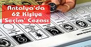 Antalya'da 62 Kişiye 'Seçim' Cezası