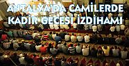 ANTALYA’DA CAMİLERDE KADİR GECESİ İZDİHAMI