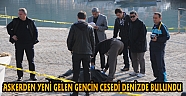 ASKERDEN YENİ GELEN GENCİN CESEDİ DENİZDE BULUNDU