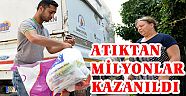 ATIKTAN MİLYONLAR KAZANILDI