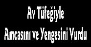  Av Tüfeğiyle Amcasını ve Yengesini Vurdu